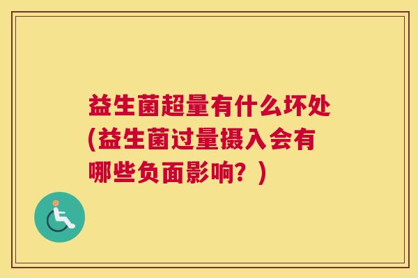 益生菌超量有什么坏处(益生菌过量摄入会有哪些负面影响?) 益生菌超量有什么坏处(益生菌过量摄入会有哪些负面影响?)
