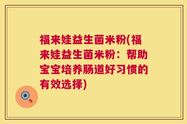 福来娃益生菌米粉(福来娃益生菌米粉:帮助宝宝培养肠道好习惯的有效选择) 福来娃益生菌米粉(福来娃益生菌米粉:帮助宝宝培养肠道好习惯的有效选择)