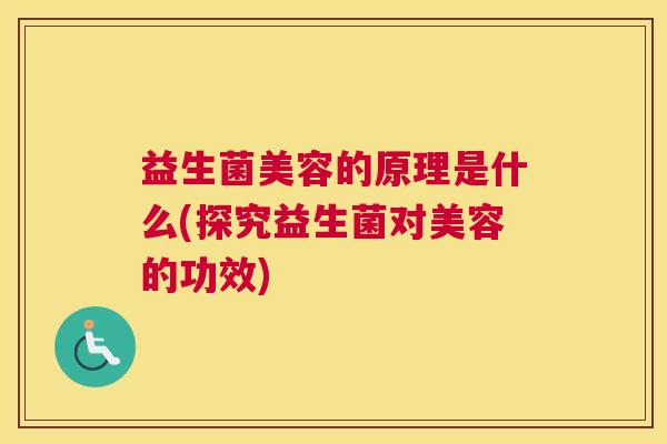 益生菌美容的原理是什么(探究益生菌对美容的功效) 益生菌美容的原理是什么(探究益生菌对美容的功效)