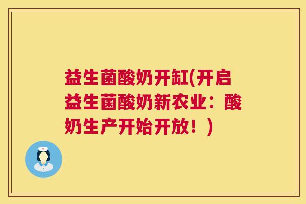益生菌酸奶开缸(开启益生菌酸奶新农业:酸奶生产开始开放!) 益生菌酸奶开缸(开启益生菌酸奶新农业:酸奶生产开始开放!)