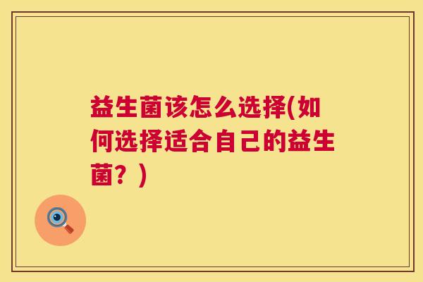 益生菌该怎么选择(如何选择适合自己的益生菌？)
