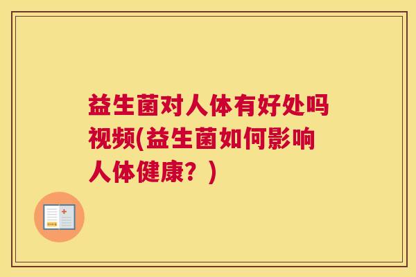 益生菌对人体有好处吗视频(益生菌如何影响人体健康？)