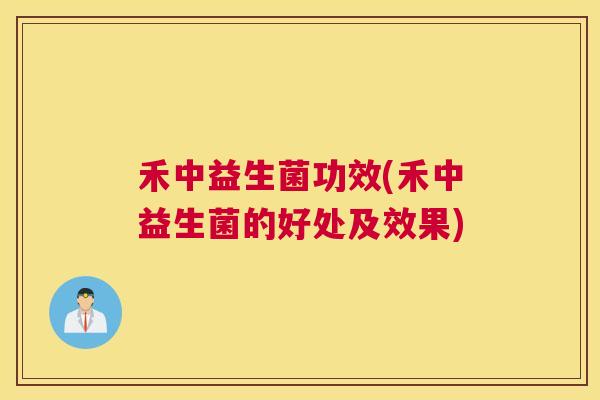 禾中益生菌功效(禾中益生菌的好处及效果)