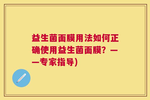 益生菌面膜用法如何正确使用益生菌面膜？——专家指导)