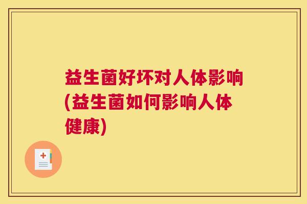 益生菌好坏对人体影响(益生菌如何影响人体健康)