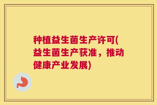 种植益生菌生产许可(益生菌生产获准，推动健康产业发展)