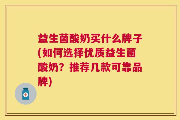 益生菌酸奶买什么牌子(如何选择优质益生菌酸奶？推荐几款可靠品牌)