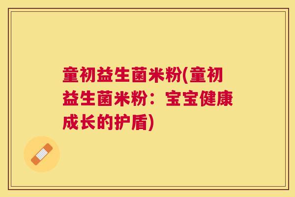 童初益生菌米粉(童初益生菌米粉：宝宝健康成长的护盾)