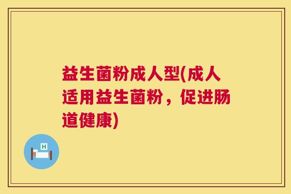 益生菌粉成人型(成人适用益生菌粉，促进肠道健康)