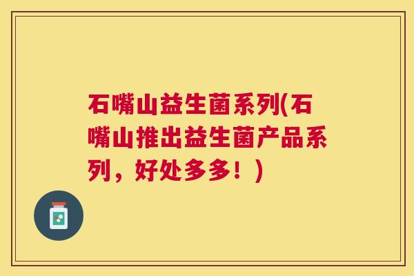 石嘴山益生菌系列(石嘴山推出益生菌产品系列，好处多多！)