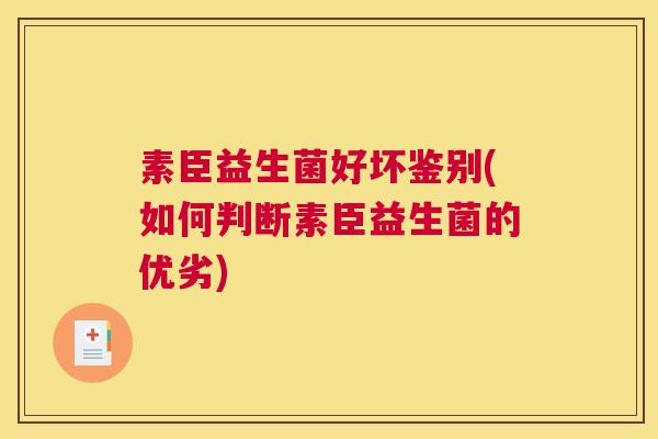 素臣益生菌好坏鉴别(如何判断素臣益生菌的优劣)