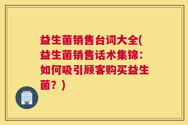益生菌销售台词大全(益生菌销售话术集锦：如何吸引顾客购买益生菌？)