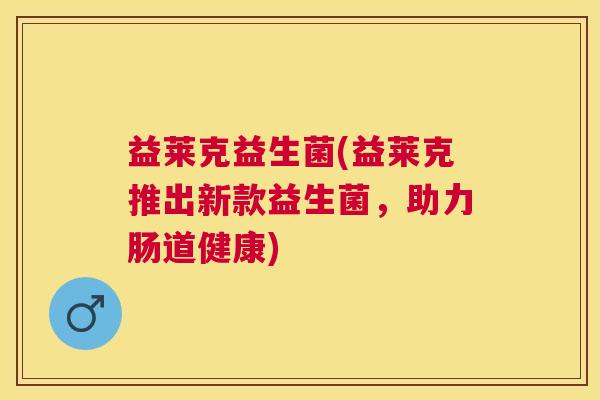 益莱克益生菌(益莱克推出新款益生菌，助力肠道健康)