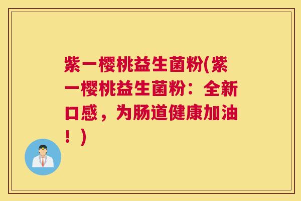 紫一樱桃益生菌粉(紫一樱桃益生菌粉：全新口感，为肠道健康加油！)