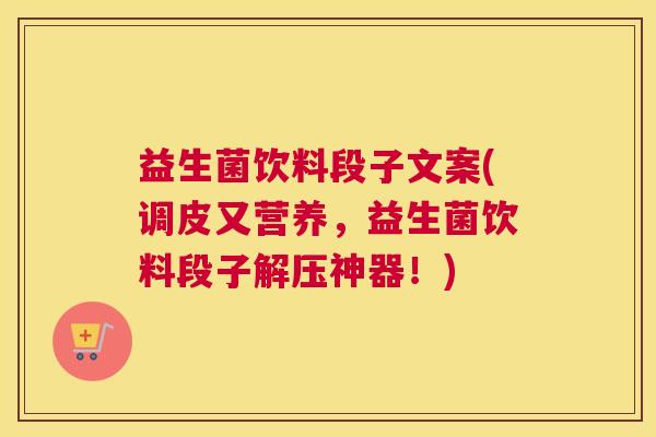 益生菌饮料段子文案(调皮又营养，益生菌饮料段子解压神器！)