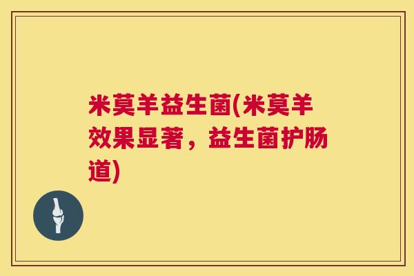 米莫羊益生菌(米莫羊效果显著，益生菌护肠道)