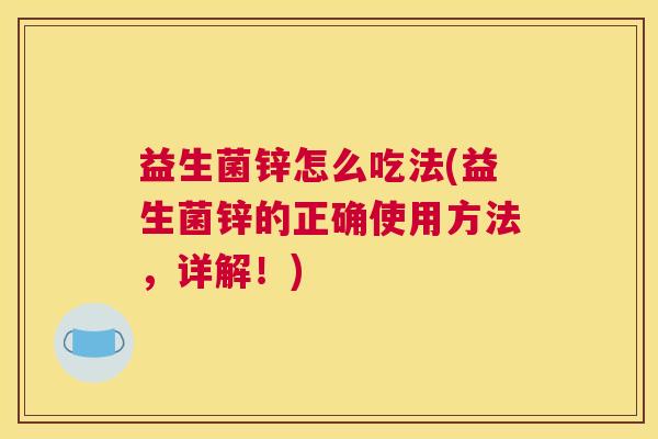 益生菌锌怎么吃法(益生菌锌的正确使用方法，详解！)