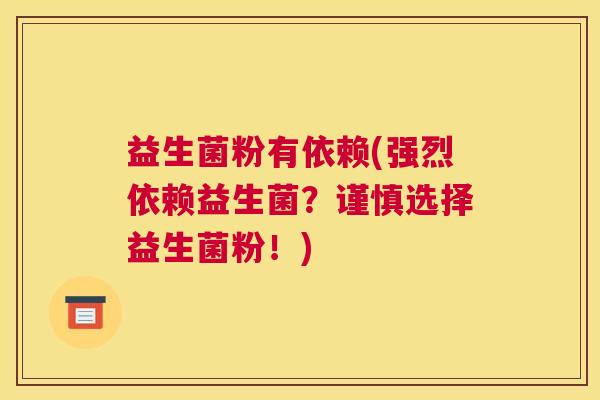 益生菌粉有依赖(强烈依赖益生菌？谨慎选择益生菌粉！)