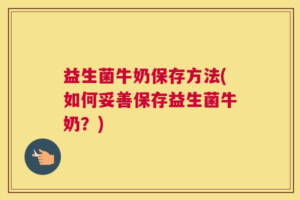 益生菌牛奶保存方法(如何妥善保存益生菌牛奶?) 益生菌牛奶保存方法(如何妥善保存益生菌牛奶?)