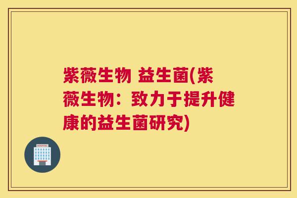 紫薇生物 益生菌(紫薇生物：致力于提升健康的益生菌研究)