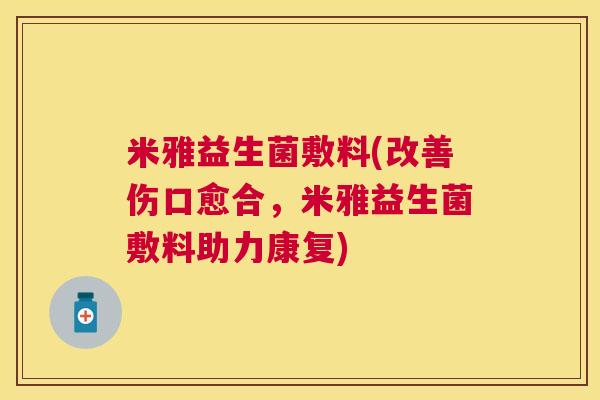 米雅益生菌敷料(改善伤口愈合，米雅益生菌敷料助力康复)
