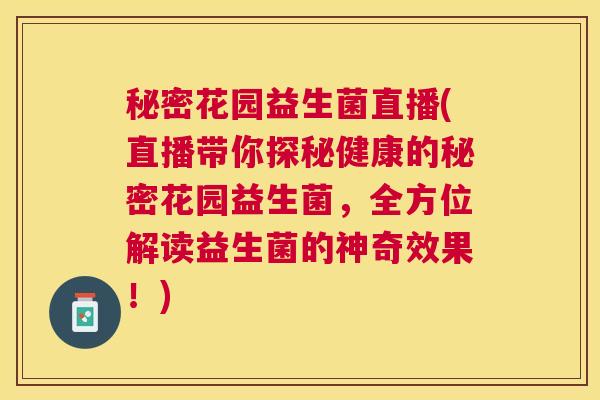 秘密花园益生菌直播(直播带你探秘健康的秘密花园益生菌，全方位解读益生菌的神奇效果！)