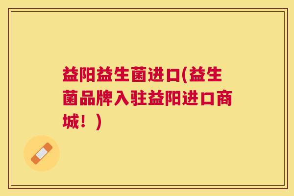 益阳益生菌进口(益生菌品牌入驻益阳进口商城！)