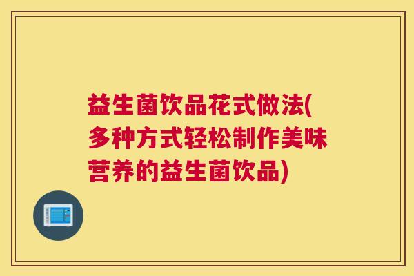 益生菌饮品花式做法(多种方式轻松制作美味营养的益生菌饮品)