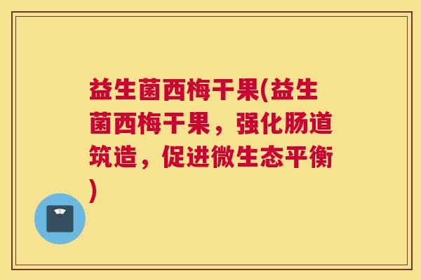 益生菌西梅干果(益生菌西梅干果，强化肠道筑造，促进微生态平衡)