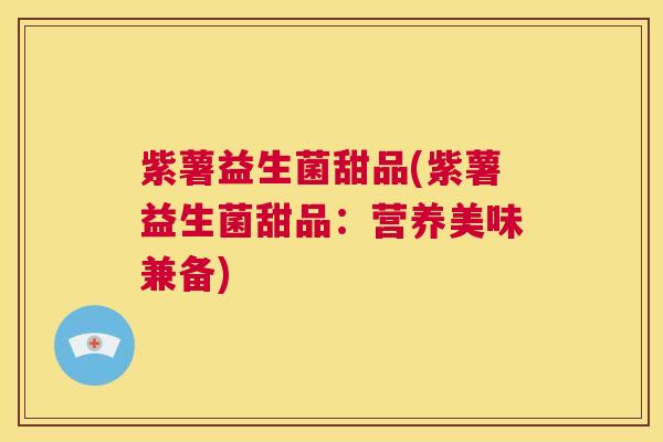 紫薯益生菌甜品(紫薯益生菌甜品：营养美味兼备)