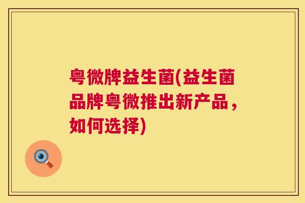粤微牌益生菌(益生菌品牌粤微推出新产品，如何选择)