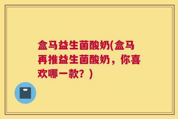 盒马益生菌酸奶(盒马再推益生菌酸奶，你喜欢哪一款？)