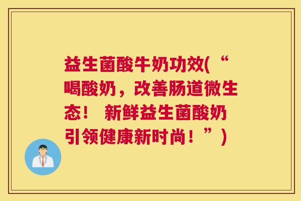 益生菌酸牛奶功效(“喝酸奶，改善肠道微生态！ 新鲜益生菌酸奶引领健康新时尚！”)