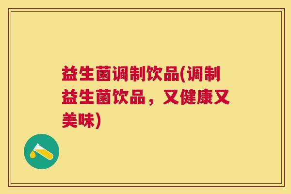 益生菌调制饮品(调制益生菌饮品，又健康又美味)
