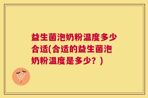 益生菌泡奶粉温度多少合适(合适的益生菌泡奶粉温度是多少？)