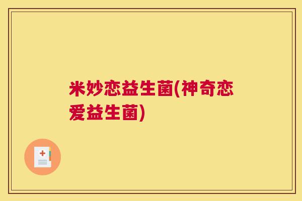 米妙恋益生菌(神奇恋爱益生菌)