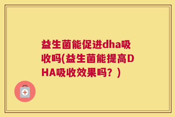 益生菌能促进dha吸收吗(益生菌能提高DHA吸收效果吗？)