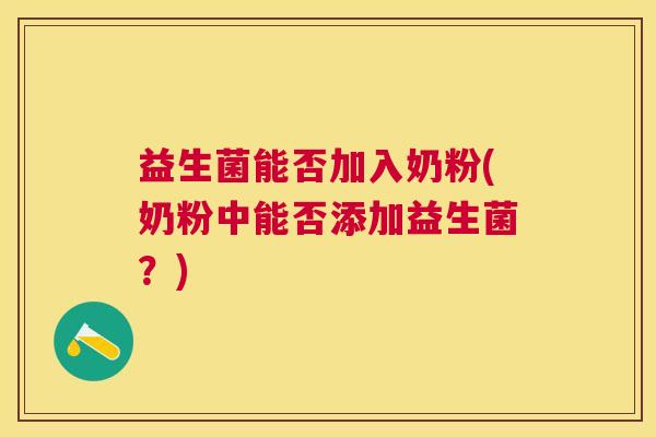 益生菌能否加入奶粉(奶粉中能否添加益生菌？)