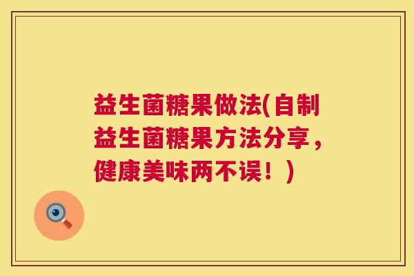 益生菌糖果做法(自制益生菌糖果方法分享,健康美味两不误!) 益生菌糖果做法(自制益生菌糖果方法分享,健康美味两不误!)