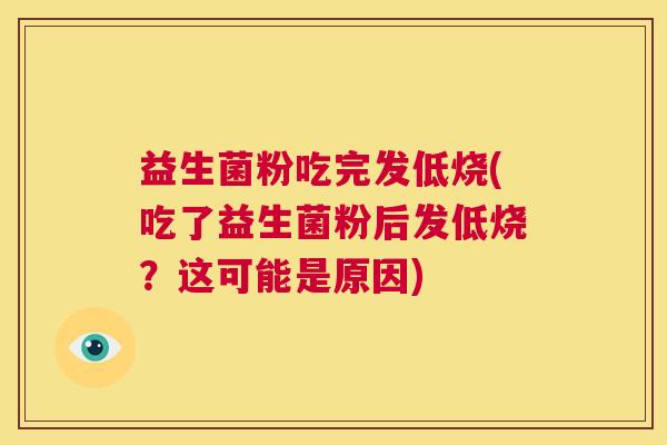 益生菌粉吃完发低烧(吃了益生菌粉后发低烧？这可能是原因)