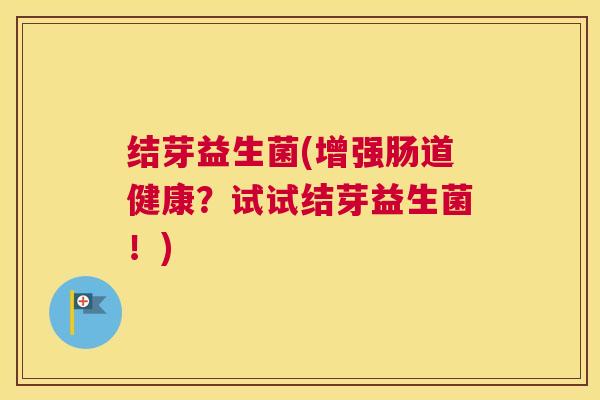 结芽益生菌(增强肠道健康？试试结芽益生菌！)