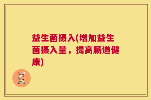 益生菌摄入(增加益生菌摄入量，提高肠道健康)