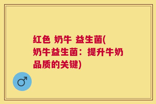 红色 奶牛 益生菌(奶牛益生菌：提升牛奶品质的关键)