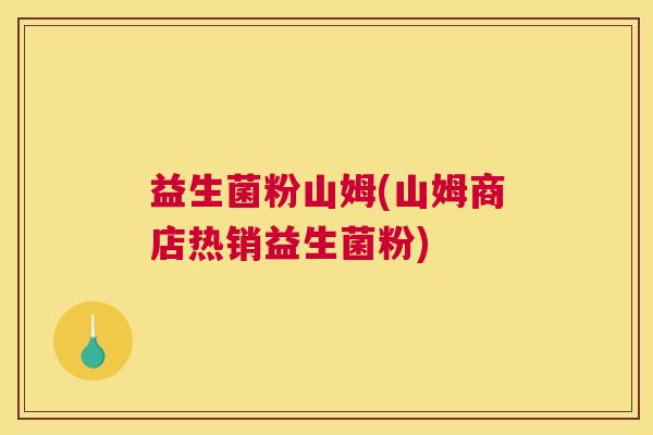 益生菌粉山姆(山姆商店热销益生菌粉)