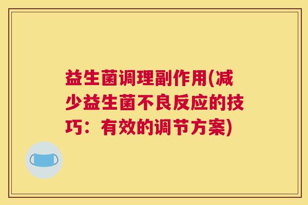 益生菌调理副作用(减少益生菌不良反应的技巧:有效的调节方案) 益生菌调理副作用(减少益生菌不良反应的技巧:有效的调节方案)