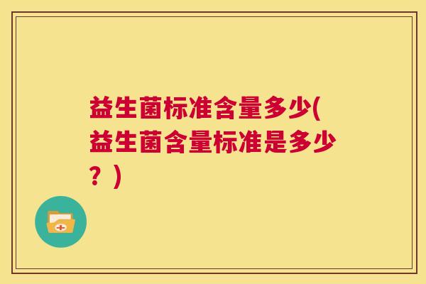 益生菌标准含量多少(益生菌含量标准是多少？)