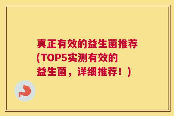 真正有效的益生菌推荐(TOP5实测有效的益生菌,详细推荐!) 真正有效的益生菌推荐(TOP5实测有效的益生菌,详细推荐!)