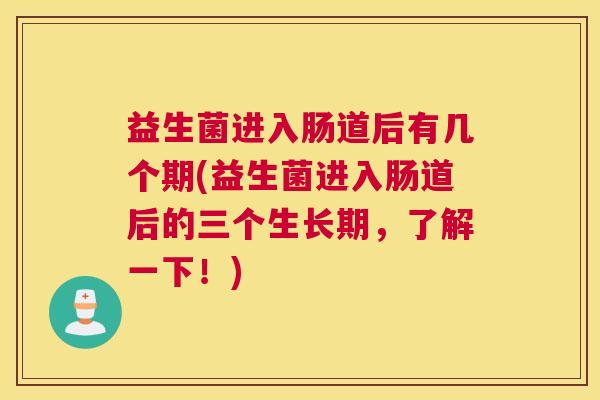 益生菌进入肠道后有几个期(益生菌进入肠道后的三个生长期，了解一下！)