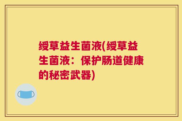 绶草益生菌液(绶草益生菌液：保护肠道健康的秘密武器)
