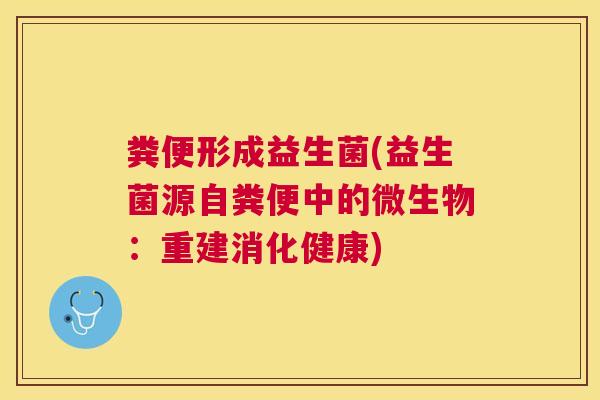 粪便形成益生菌(益生菌源自粪便中的微生物：重建消化健康)